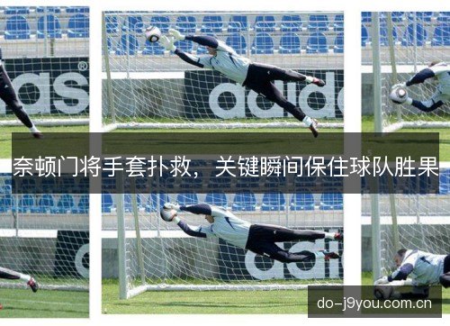 奈顿门将手套扑救，关键瞬间保住球队胜果