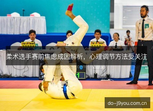 柔术选手赛前焦虑成因解析，心理调节方法受关注