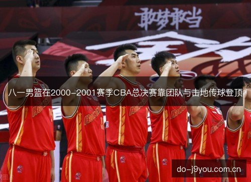 八一男篮在2000-2001赛季CBA总决赛靠团队与击地传球登顶 八一男篮在2000-2001赛季CBA总决赛靠团队与击地传球登顶